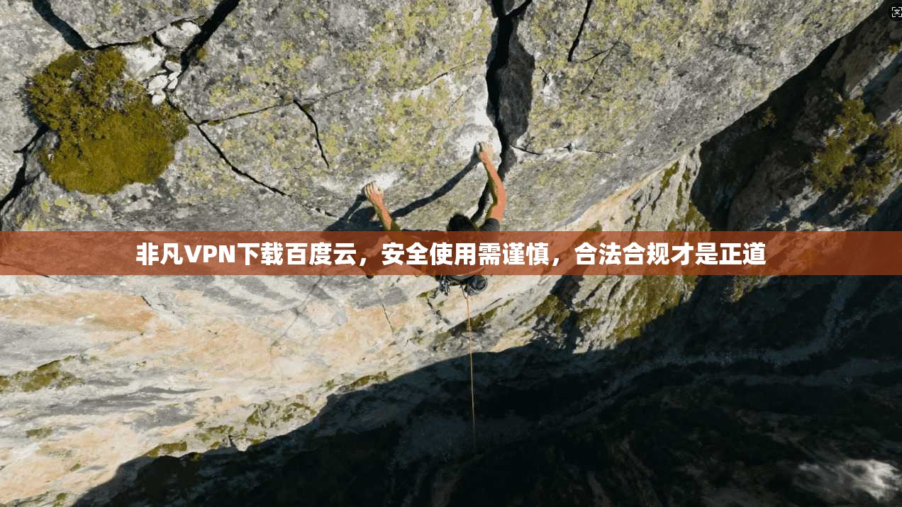 非凡VPN下载百度云，安全使用需谨慎，合法合规才是正道