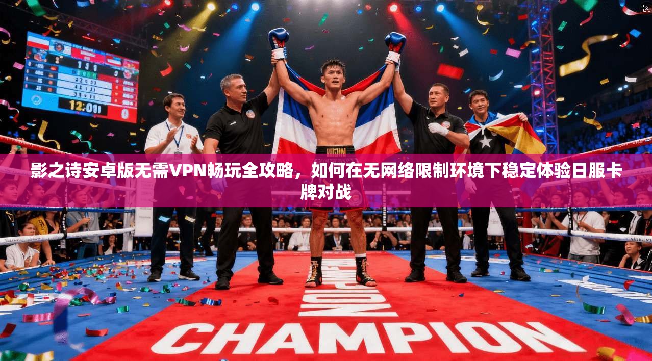 影之诗安卓版无需VPN畅玩全攻略,如何在无网络限制环境下稳定体验日服卡牌对战 影之诗安卓版无需VPN畅玩全攻略,如何在无网络限制环境下稳定体验日服卡牌对战