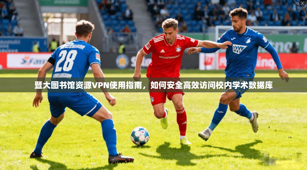 暨大图书馆资源VPN使用指南,如何安全高效访问校内学术数据库 暨大图书馆资源VPN使用指南,如何安全高效访问校内学术数据库