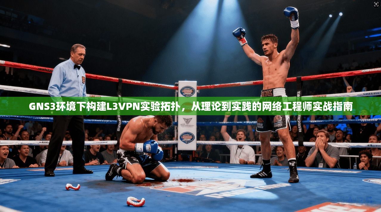 GNS3环境下构建L3VPN实验拓扑，从理论到实践的网络工程师实战指南