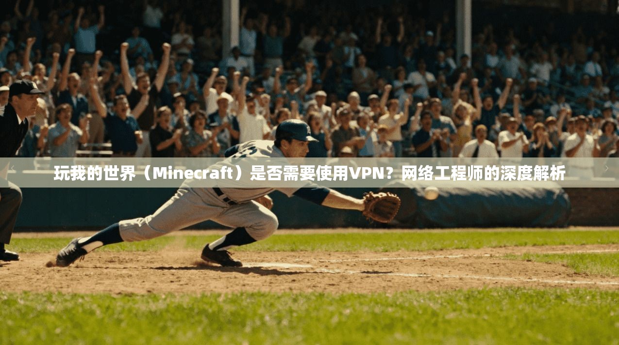 玩我的世界(Minecraft)是否需要使用VPN?网络工程师的深度解析 玩我的世界(Minecraft)是否需要使用VPN?网络工程师的深度解析