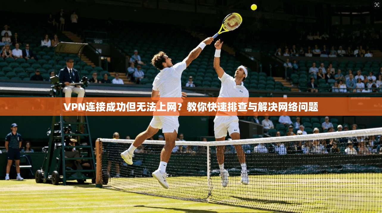 VPN连接成功但无法上网?教你快速排查与解决网络问题 VPN连接成功但无法上网?教你快速排查与解决网络问题