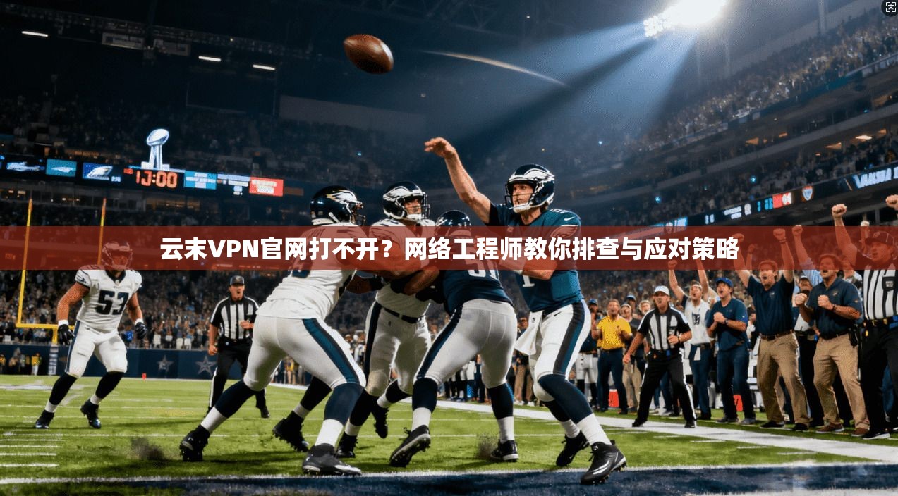 云末VPN官网打不开?网络工程师教你排查与应对策略 云末VPN官网打不开?网络工程师教你排查与应对策略