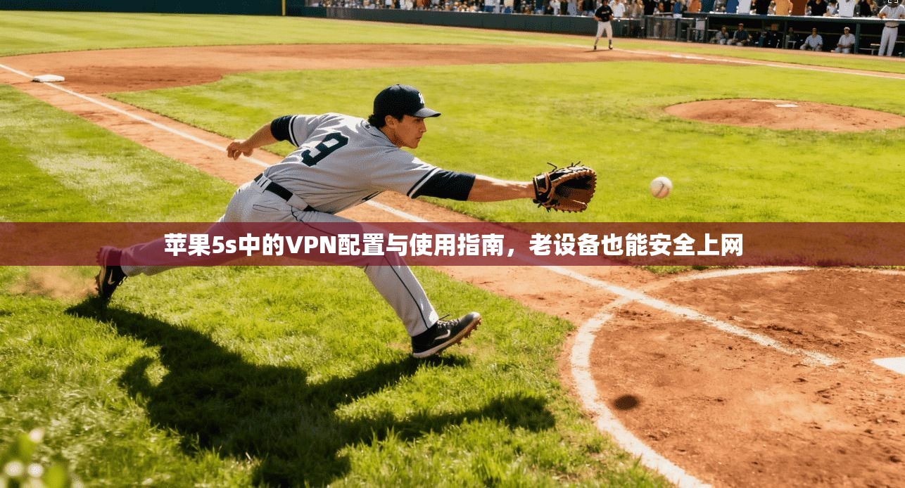 苹果5s中的VPN配置与使用指南，老设备也能安全上网