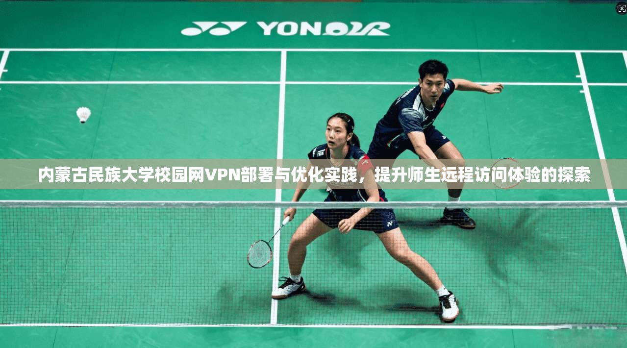内蒙古民族大学校园网VPN部署与优化实践，提升师生远程访问体验的探索