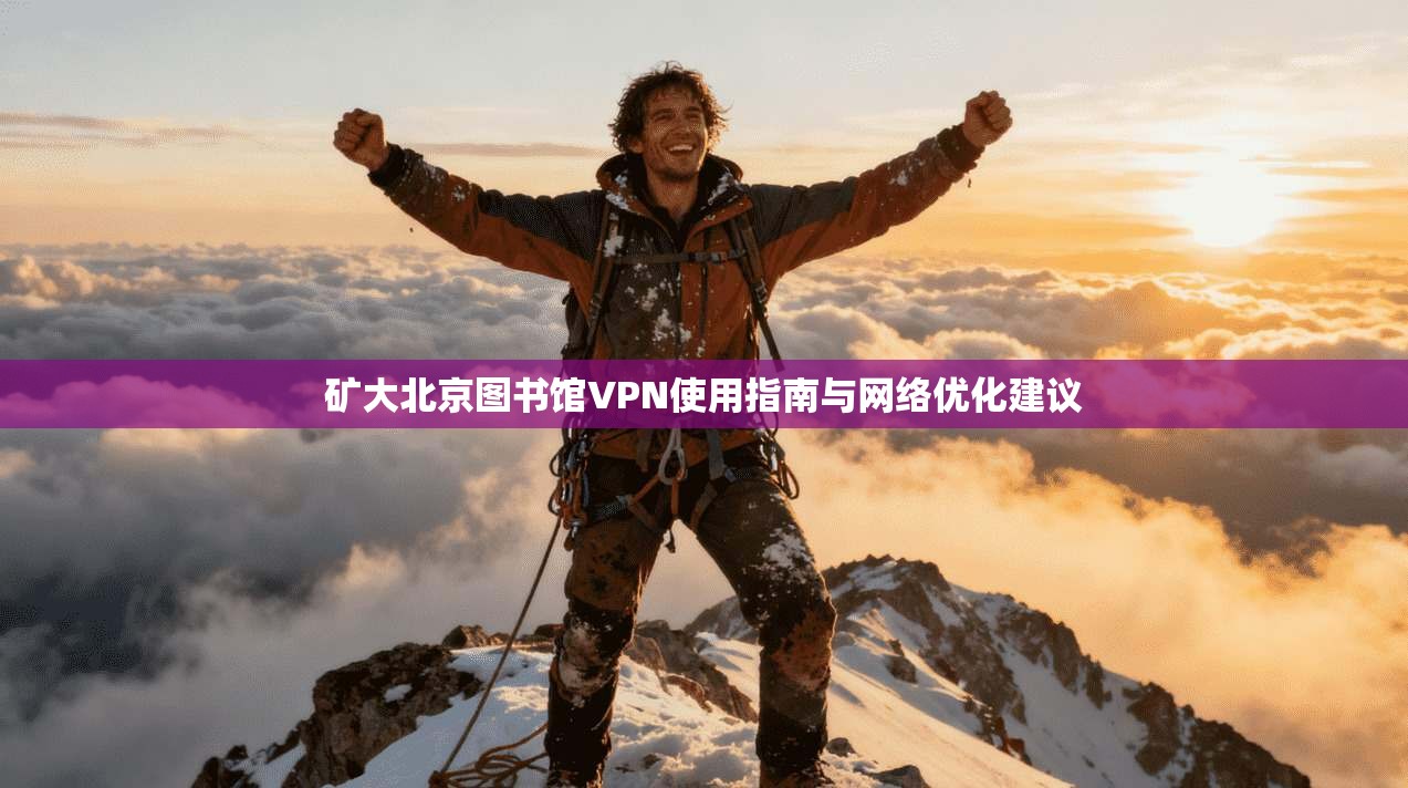 矿大北京图书馆VPN使用指南与网络优化建议 矿大北京图书馆VPN使用指南与网络优化建议