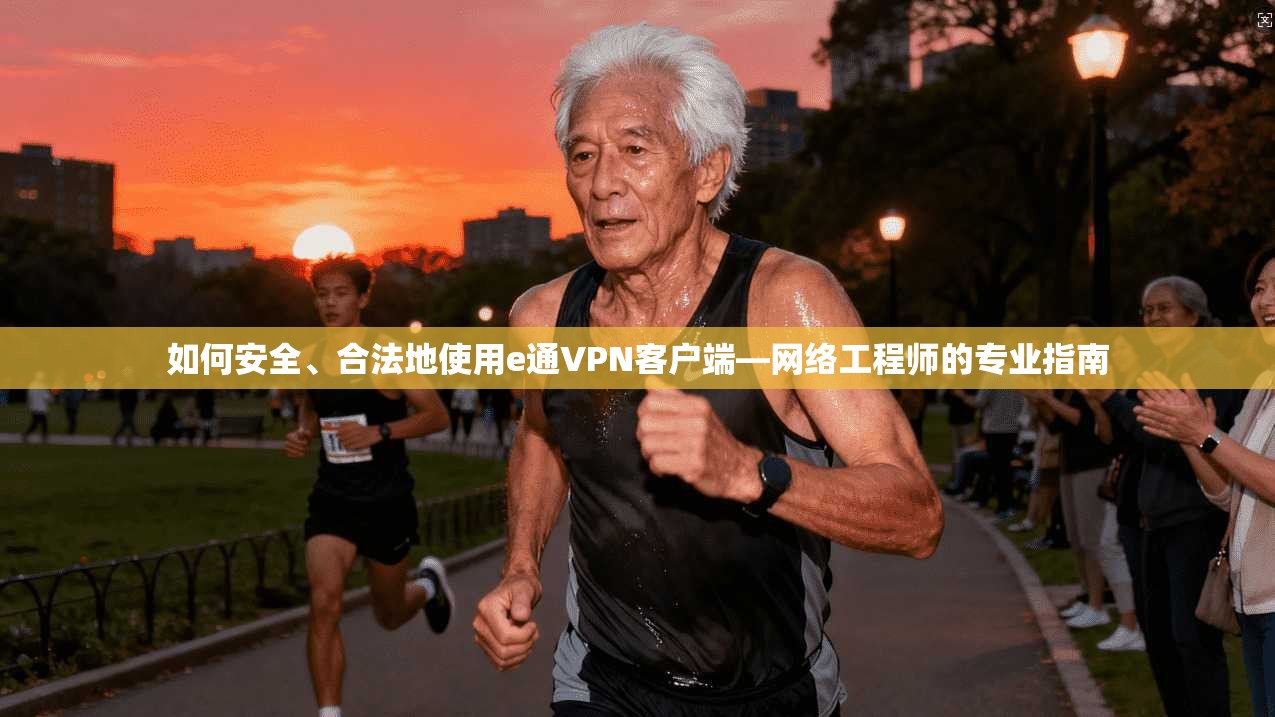如何安全、合法地使用e通VPN客户端—网络工程师的专业指南 如何安全、合法地使用e通VPN客户端—网络工程师的专业指南