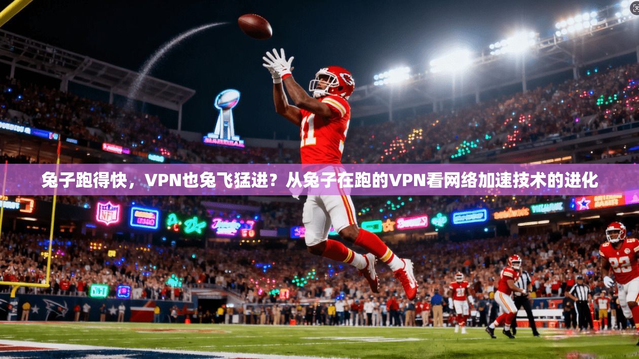 兔子跑得快，VPN也兔飞猛进？从兔子在跑的VPN看网络加速技术的进化