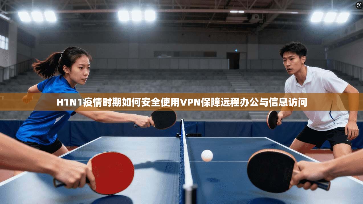 H1N1疫情时期如何安全使用VPN保障远程办公与信息访问 H1N1疫情时期如何安全使用VPN保障远程办公与信息访问