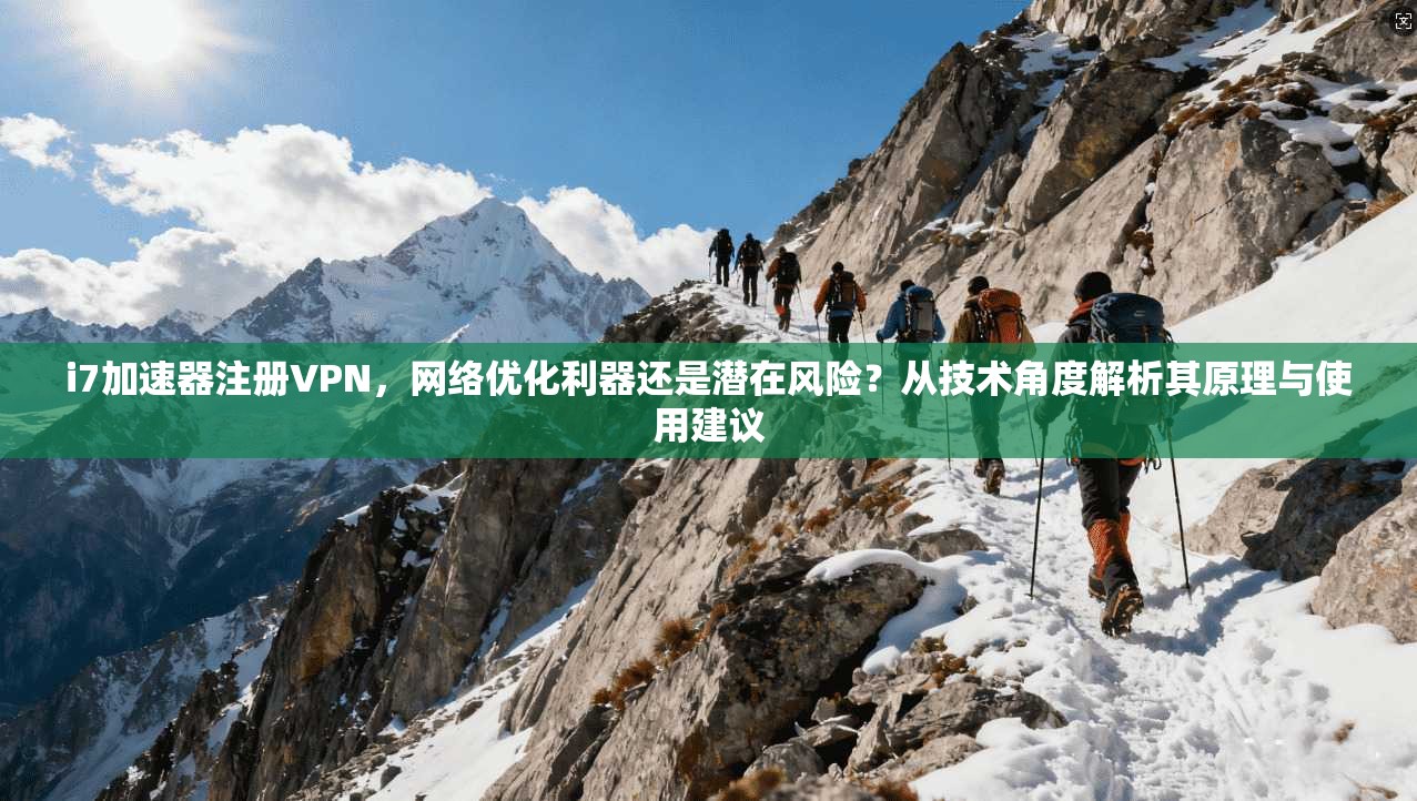 i7加速器注册VPN，网络优化利器还是潜在风险？从技术角度解析其原理与使用建议