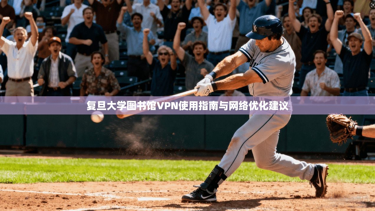 复旦大学图书馆VPN使用指南与网络优化建议 复旦大学图书馆VPN使用指南与网络优化建议