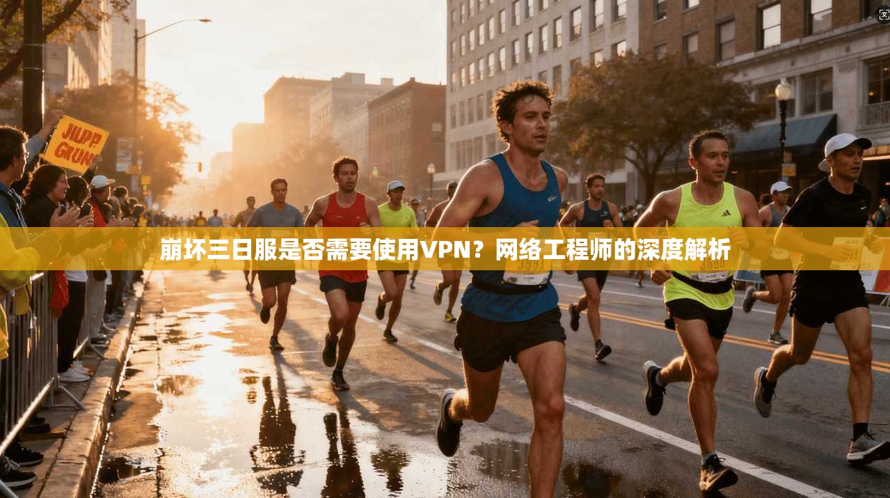 崩坏三日服是否需要使用VPN?网络工程师的深度解析 崩坏三日服是否需要使用VPN?网络工程师的深度解析