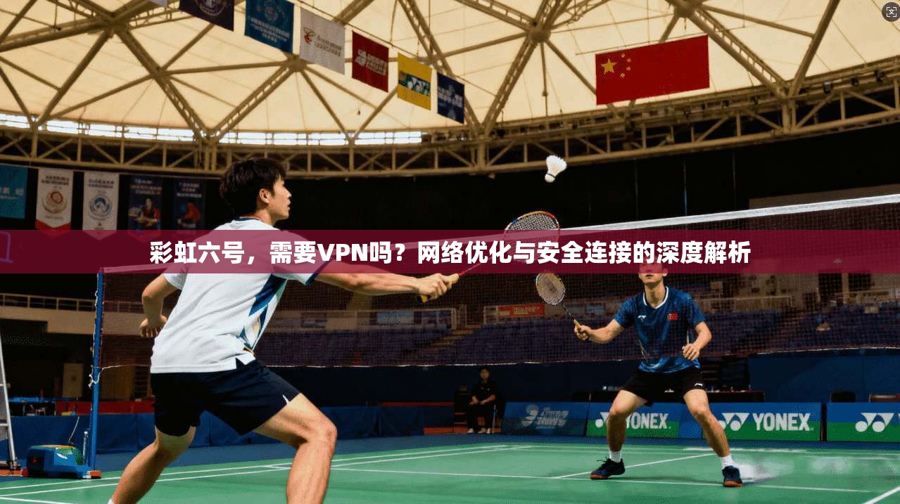 彩虹六号，需要VPN吗？网络优化与安全连接的深度解析