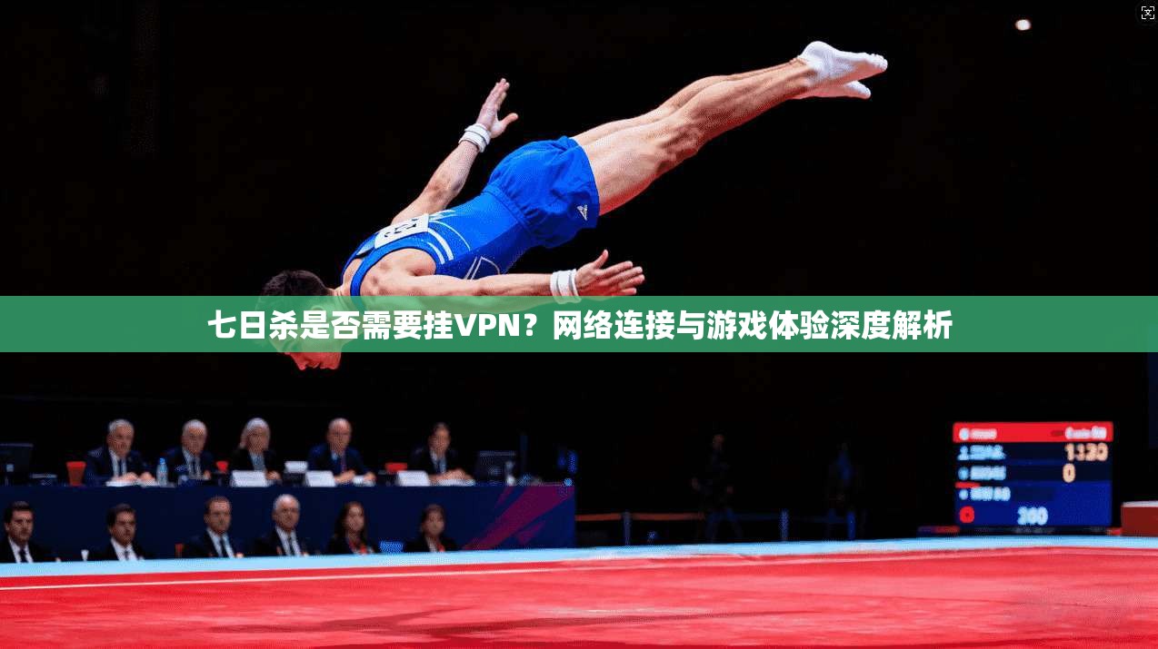 七日杀是否需要挂VPN?网络连接与游戏体验深度解析 七日杀是否需要挂VPN?网络连接与游戏体验深度解析
