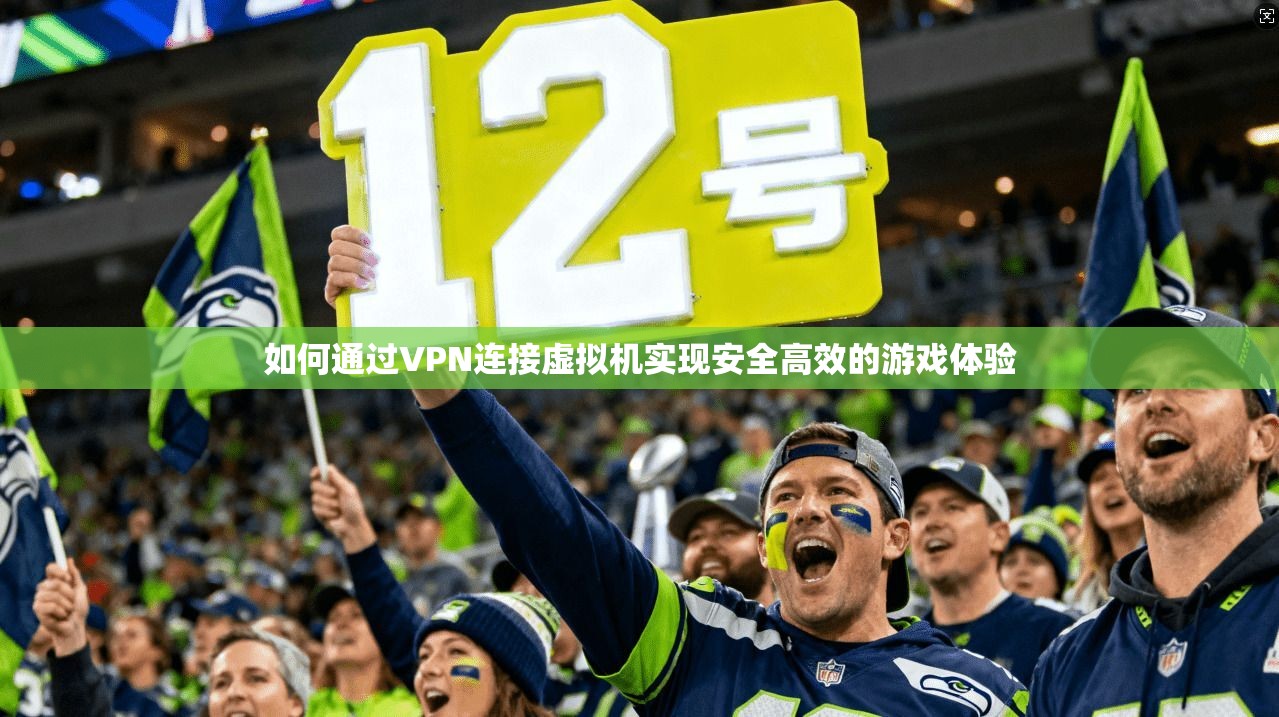 如何通过VPN连接虚拟机实现安全高效的游戏体验 如何通过VPN连接虚拟机实现安全高效的游戏体验