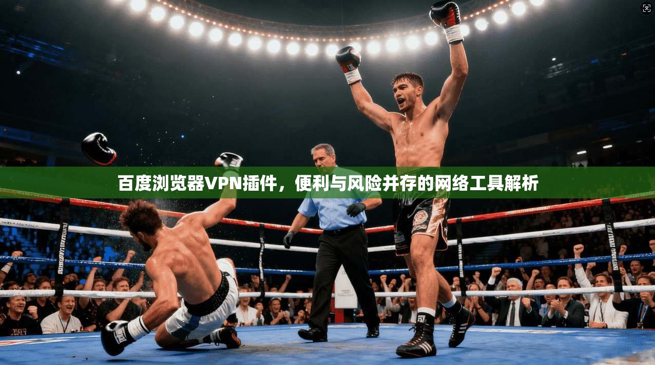 百度浏览器VPN插件,便利与风险并存的网络工具解析 百度浏览器VPN插件,便利与风险并存的网络工具解析