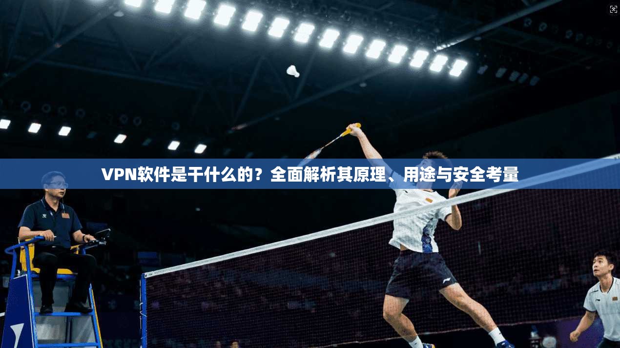 VPN软件是干什么的？全面解析其原理、用途与安全考量