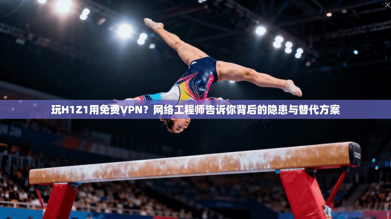 玩H1Z1用免费VPN?网络工程师告诉你背后的隐患与替代方案 玩H1Z1用免费VPN?网络工程师告诉你背后的隐患与替代方案