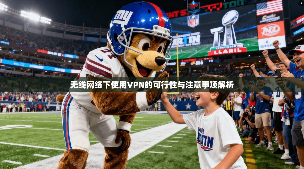 无线网络下使用VPN的可行性与注意事项解析