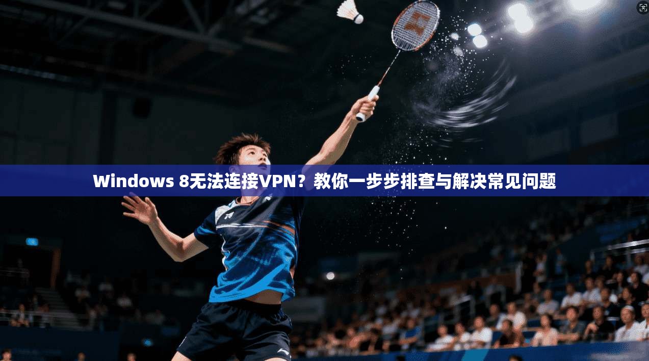 Windows 8无法连接VPN？教你一步步排查与解决常见问题