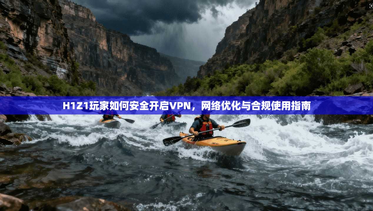 H1Z1玩家如何安全开启VPN,网络优化与合规使用指南 H1Z1玩家如何安全开启VPN,网络优化与合规使用指南