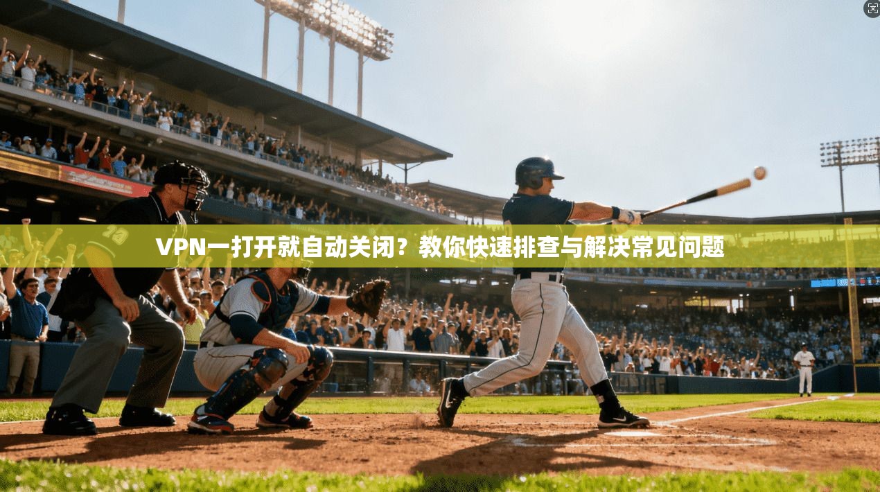 VPN一打开就自动关闭?教你快速排查与解决常见问题 VPN一打开就自动关闭?教你快速排查与解决常见问题