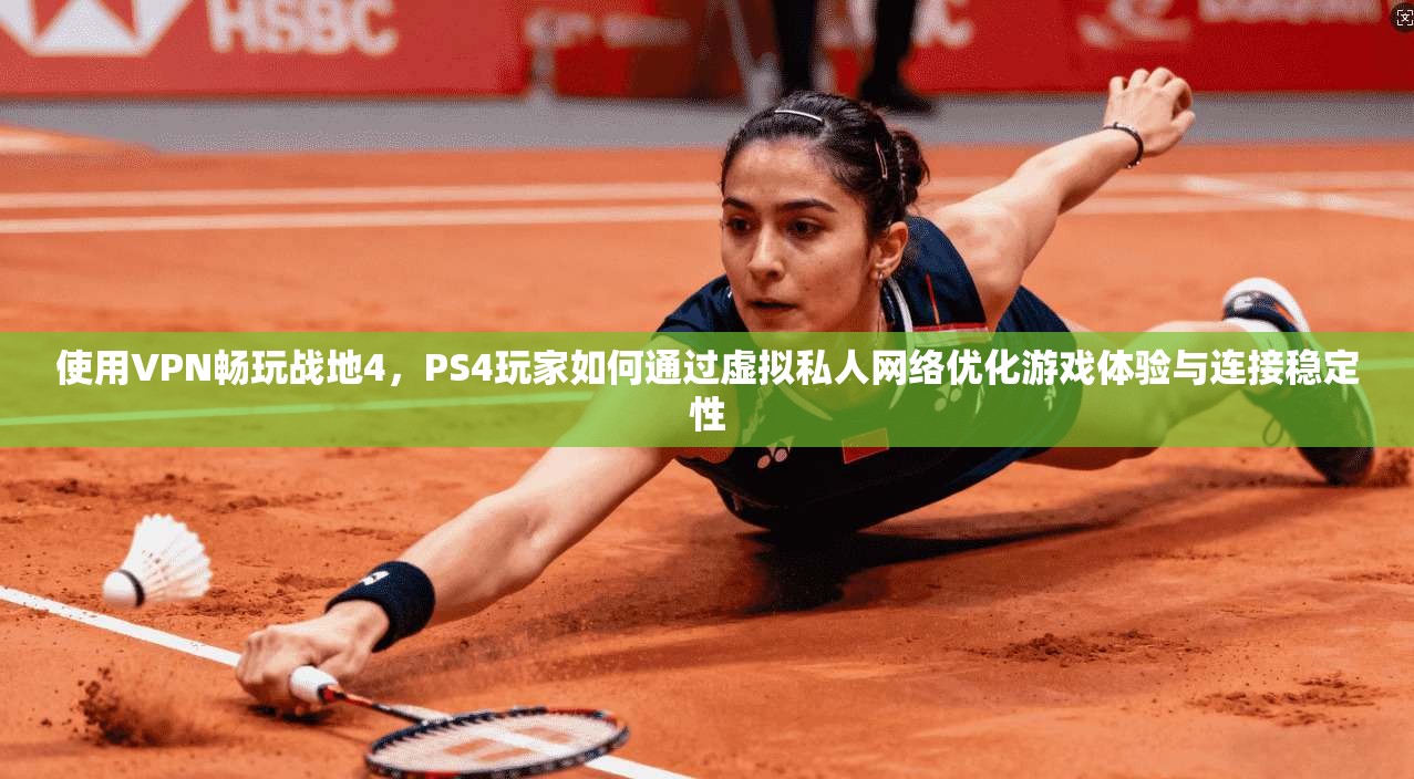 使用VPN畅玩战地4,PS4玩家如何通过虚拟私人网络优化游戏体验与连接稳定性 使用VPN畅玩战地4,PS4玩家如何通过虚拟私人网络优化游戏体验与连接稳定性