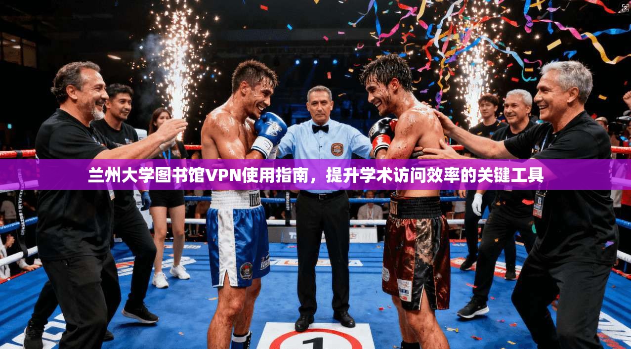 兰州大学图书馆VPN使用指南,提升学术访问效率的关键工具 兰州大学图书馆VPN使用指南,提升学术访问效率的关键工具