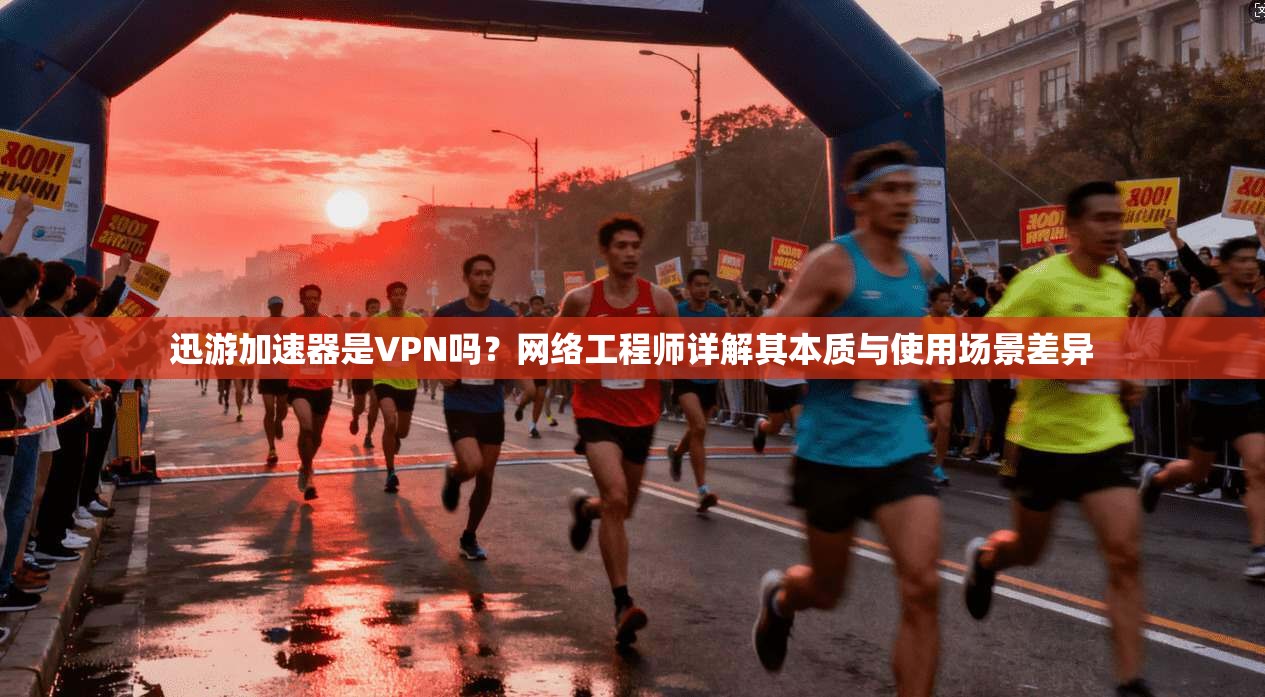 迅游加速器是VPN吗？网络工程师详解其本质与使用场景差异