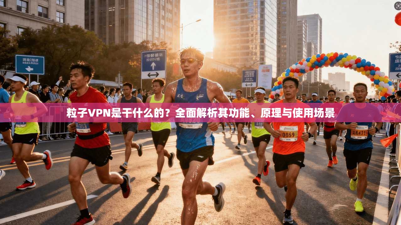 粒子VPN是干什么的?全面解析其功能、原理与使用场景 粒子VPN是干什么的?全面解析其功能、原理与使用场景