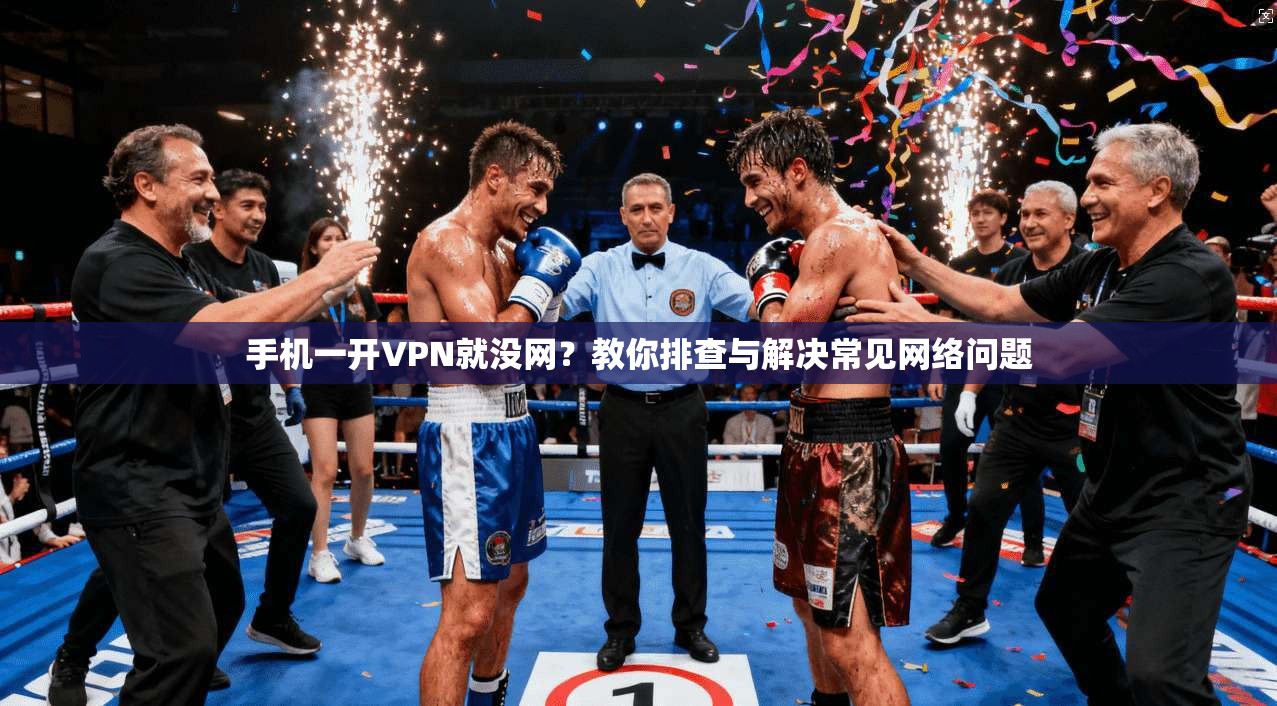 手机一开VPN就没网?教你排查与解决常见网络问题 手机一开VPN就没网?教你排查与解决常见网络问题