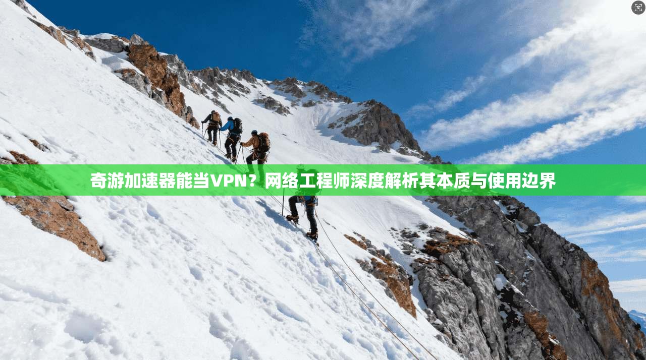 奇游加速器能当VPN？网络工程师深度解析其本质与使用边界