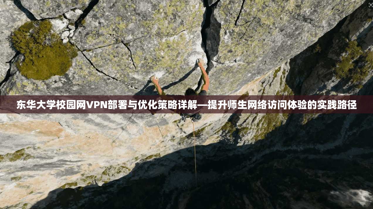 东华大学校园网VPN部署与优化策略详解—提升师生网络访问体验的实践路径 东华大学校园网VPN部署与优化策略详解—提升师生网络访问体验的实践路径