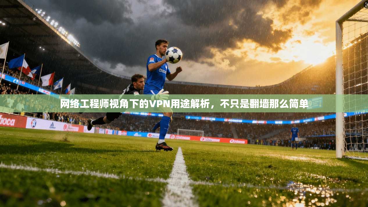 网络工程师视角下的VPN用途解析,不只是翻墙那么简单 网络工程师视角下的VPN用途解析,不只是翻墙那么简单