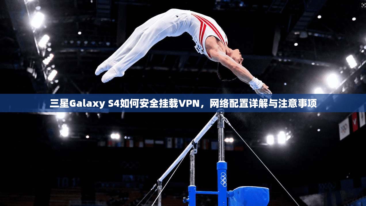 三星Galaxy S4如何安全挂载VPN，网络配置详解与注意事项
