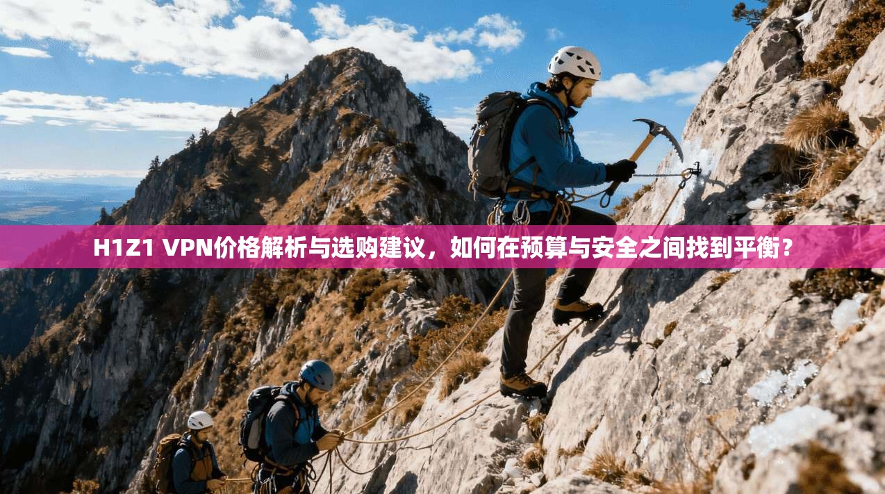 H1Z1 VPN价格解析与选购建议,如何在预算与安全之间找到平衡? H1Z1 VPN价格解析与选购建议,如何在预算与安全之间找到平衡?