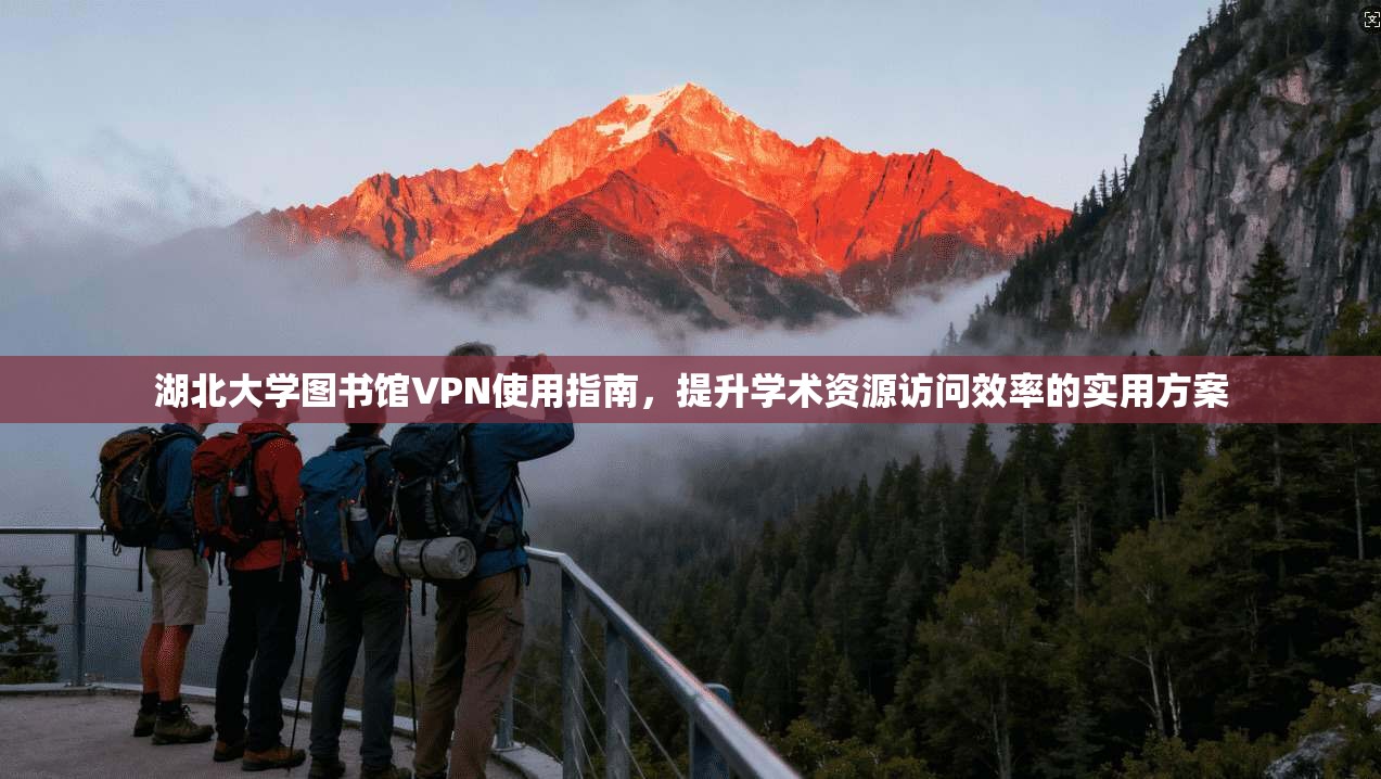 湖北大学图书馆VPN使用指南,提升学术资源访问效率的实用方案 湖北大学图书馆VPN使用指南,提升学术资源访问效率的实用方案