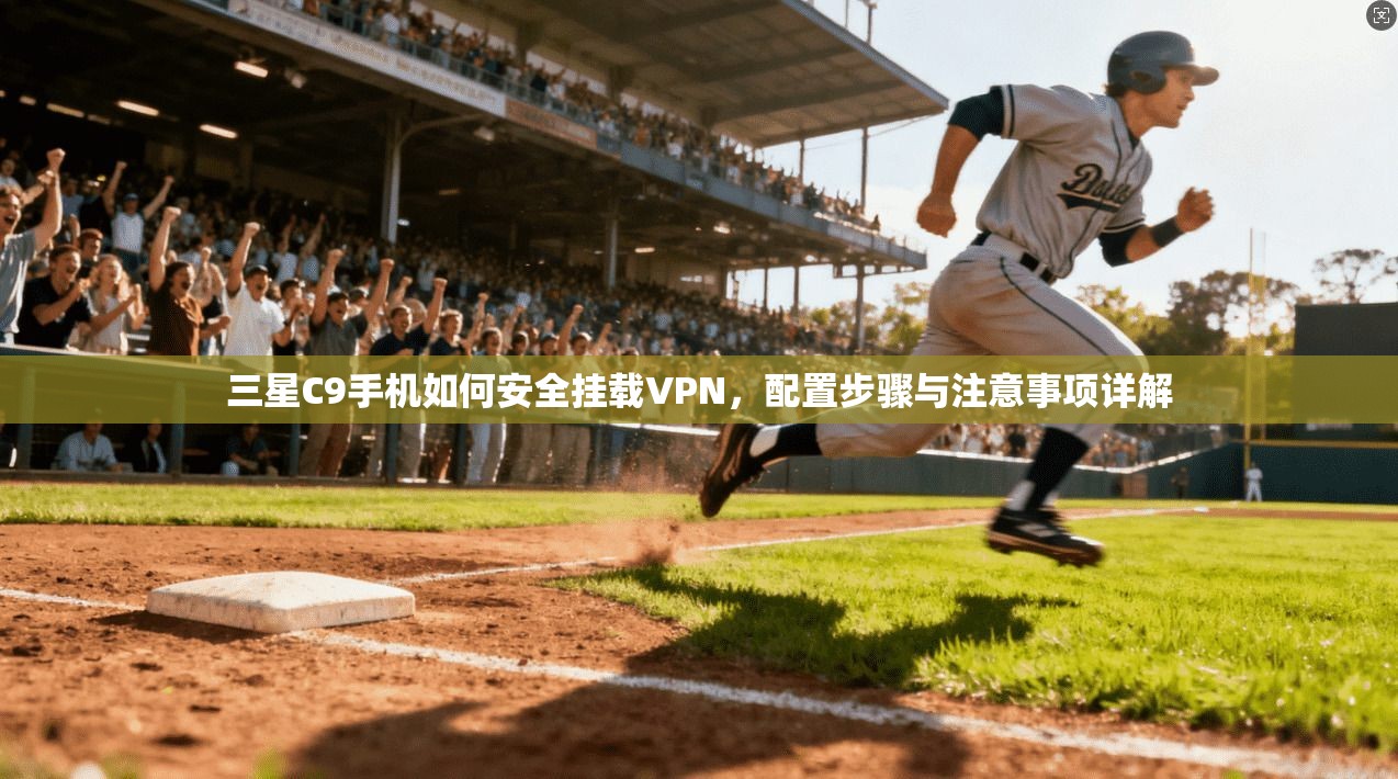 三星C9手机如何安全挂载VPN,配置步骤与注意事项详解 三星C9手机如何安全挂载VPN,配置步骤与注意事项详解