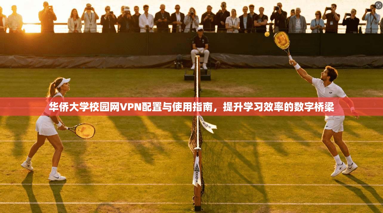 华侨大学校园网VPN配置与使用指南,提升学习效率的数字桥梁 华侨大学校园网VPN配置与使用指南,提升学习效率的数字桥梁