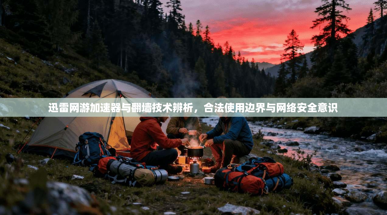 迅雷网游加速器与翻墙技术辨析,合法使用边界与网络安全意识 迅雷网游加速器与翻墙技术辨析,合法使用边界与网络安全意识