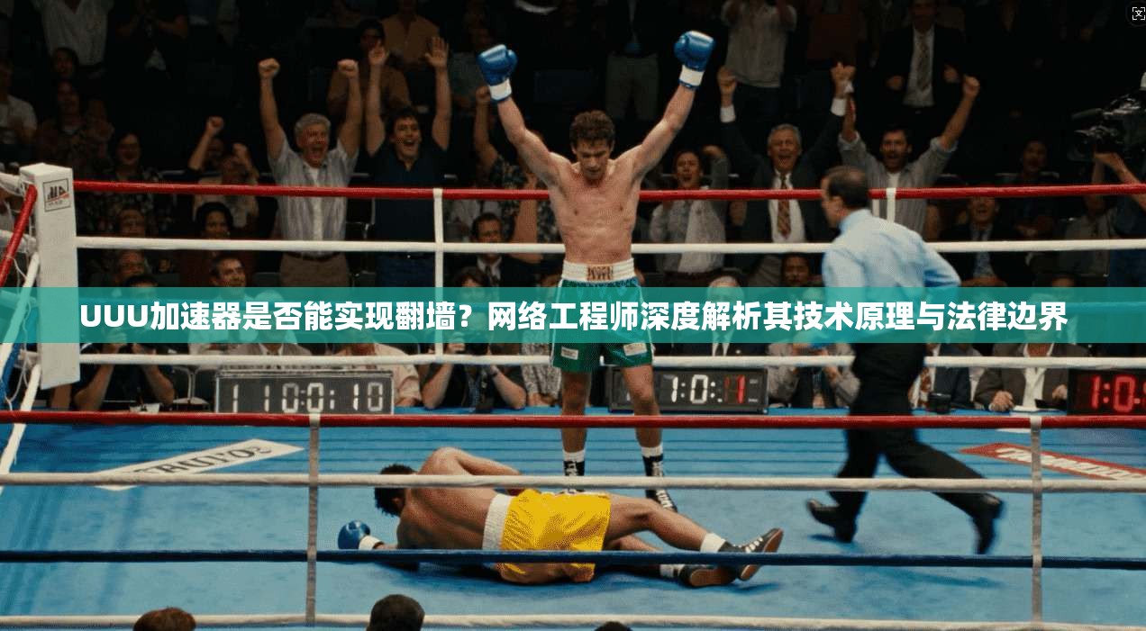 UUU加速器是否能实现翻墙?网络工程师深度解析其技术原理与法律边界 UUU加速器是否能实现翻墙?网络工程师深度解析其技术原理与法律边界