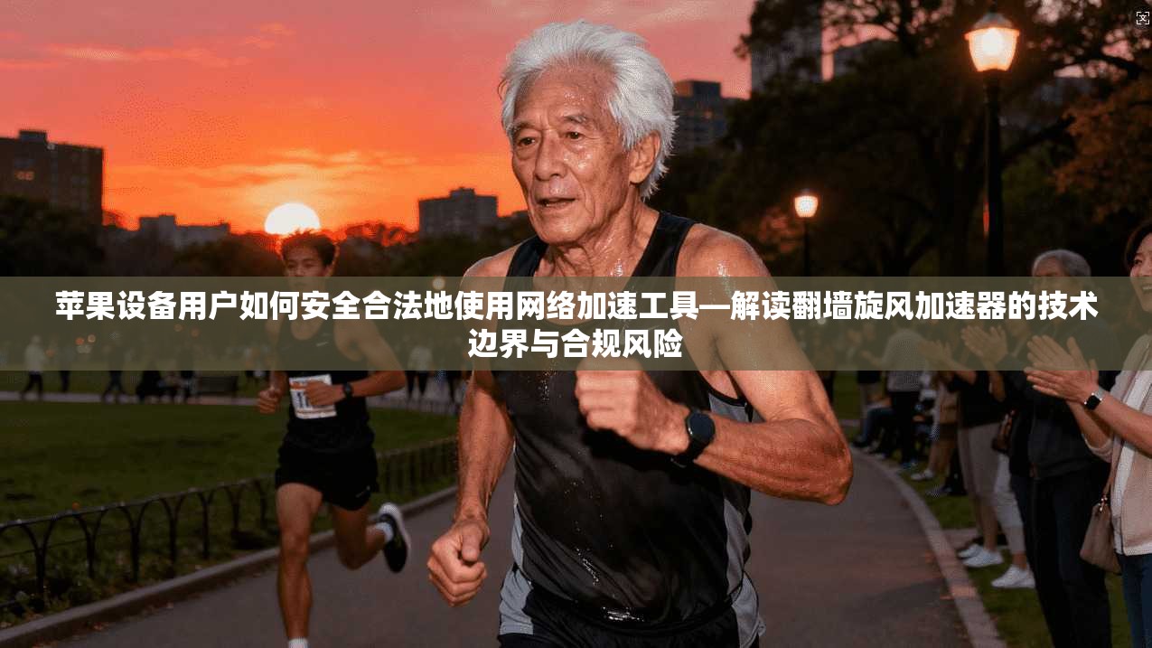 苹果设备用户如何安全合法地使用网络加速工具—解读翻墙旋风加速器的技术边界与合规风险 苹果设备用户如何安全合法地使用网络加速工具—解读翻墙旋风加速器的技术边界与合规风险
