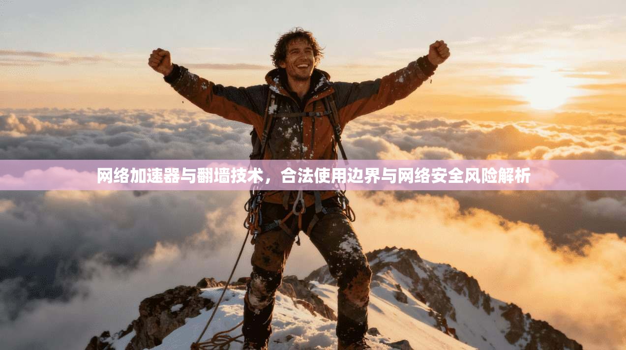 网络加速器与翻墙技术,合法使用边界与网络安全风险解析 网络加速器与翻墙技术,合法使用边界与网络安全风险解析