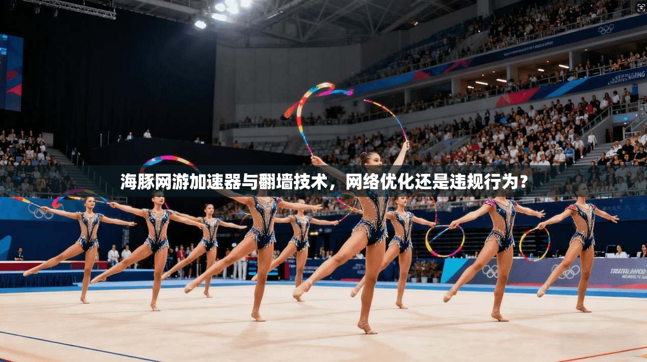 海豚网游加速器与翻墙技术,网络优化还是违规行为? 海豚网游加速器与翻墙技术,网络优化还是违规行为?