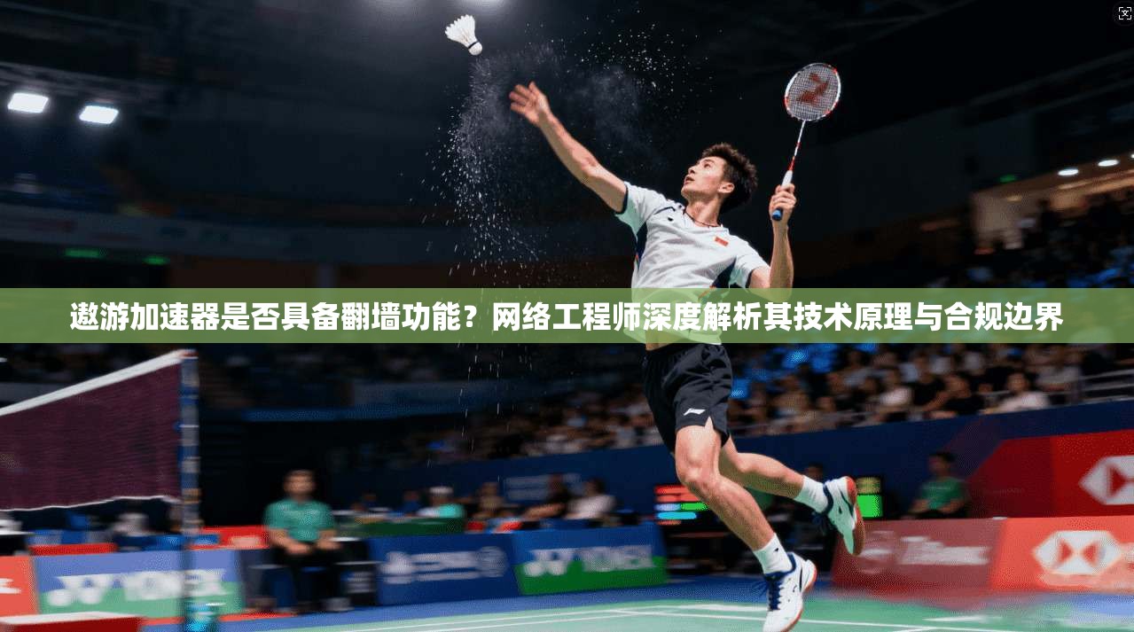 遨游加速器是否具备翻墙功能?网络工程师深度解析其技术原理与合规边界 遨游加速器是否具备翻墙功能?网络工程师深度解析其技术原理与合规边界