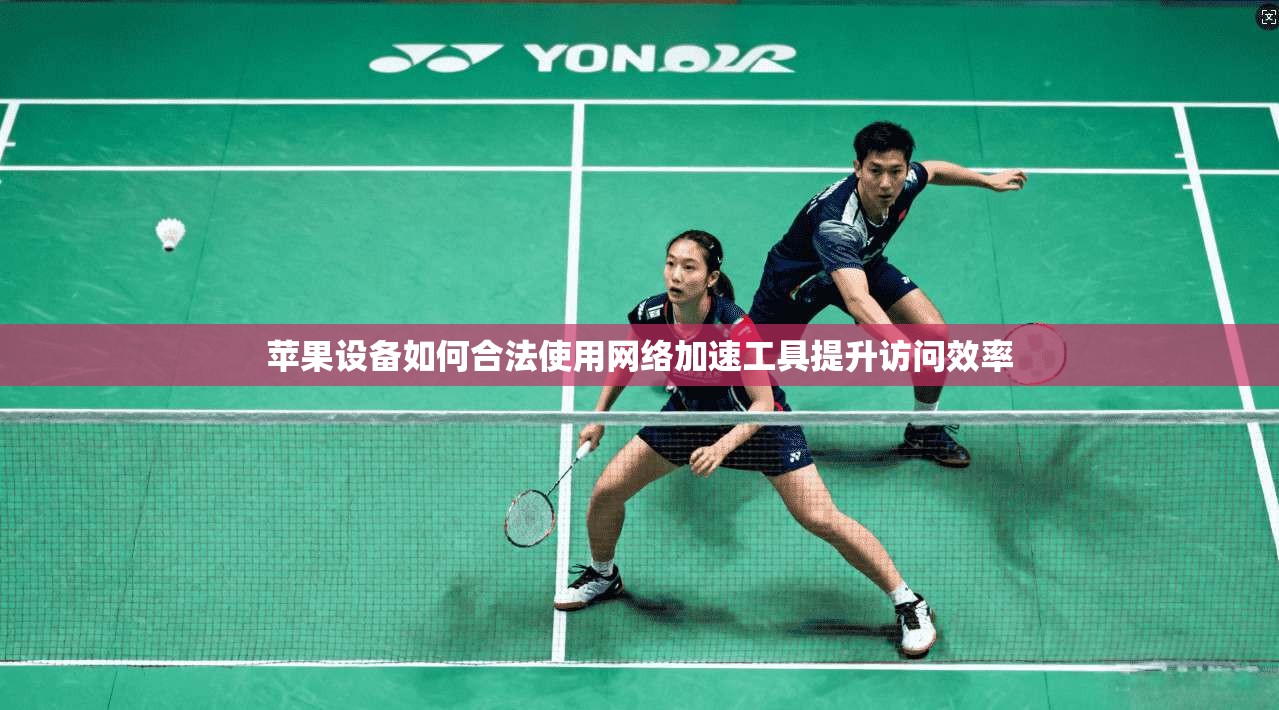 苹果设备如何合法使用网络加速工具提升访问效率 苹果设备如何合法使用网络加速工具提升访问效率