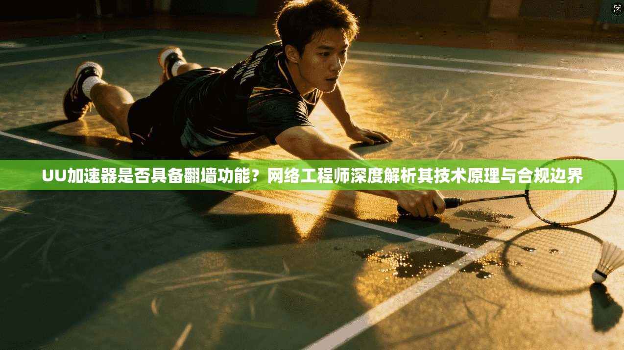 UU加速器是否具备翻墙功能？网络工程师深度解析其技术原理与合规边界