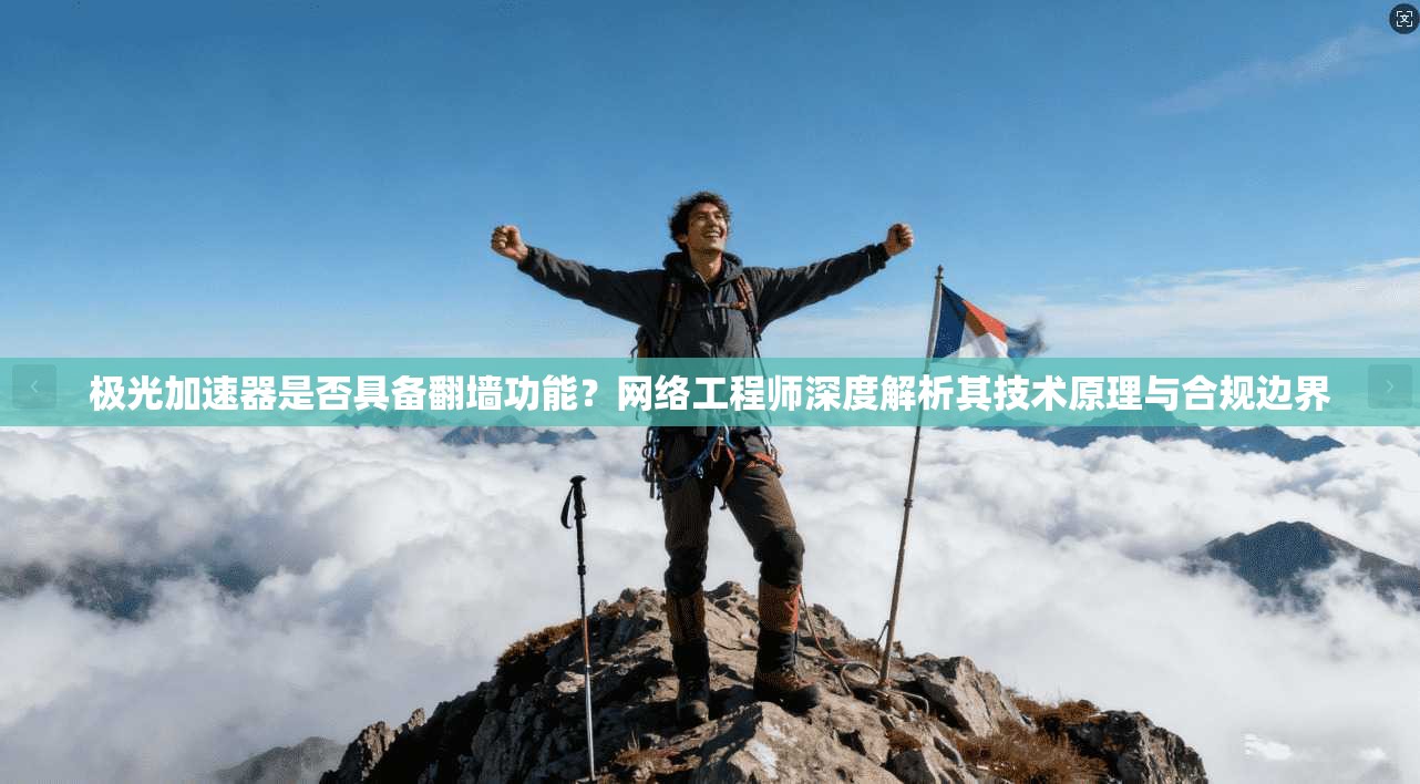 极光加速器是否具备翻墙功能?网络工程师深度解析其技术原理与合规边界 极光加速器是否具备翻墙功能?网络工程师深度解析其技术原理与合规边界