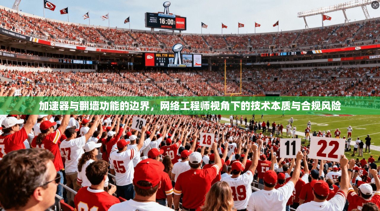 加速器与翻墙功能的边界,网络工程师视角下的技术本质与合规风险 加速器与翻墙功能的边界,网络工程师视角下的技术本质与合规风险