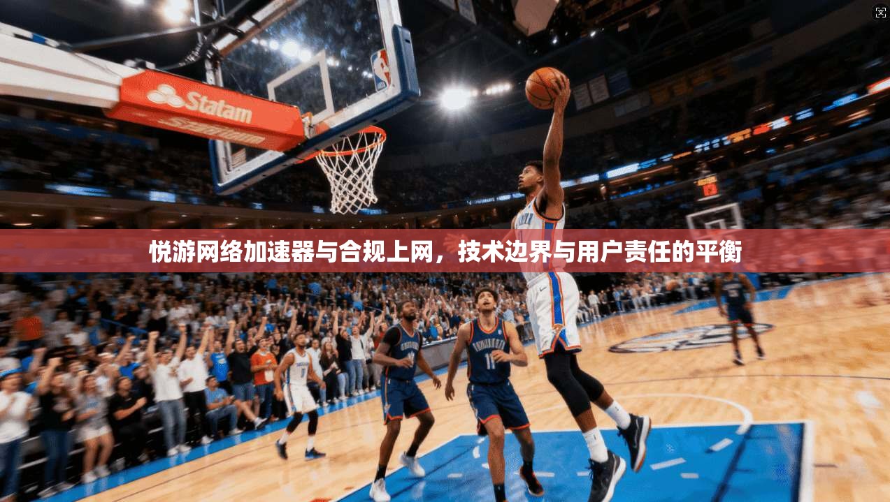 悦游网络加速器与合规上网，技术边界与用户责任的平衡